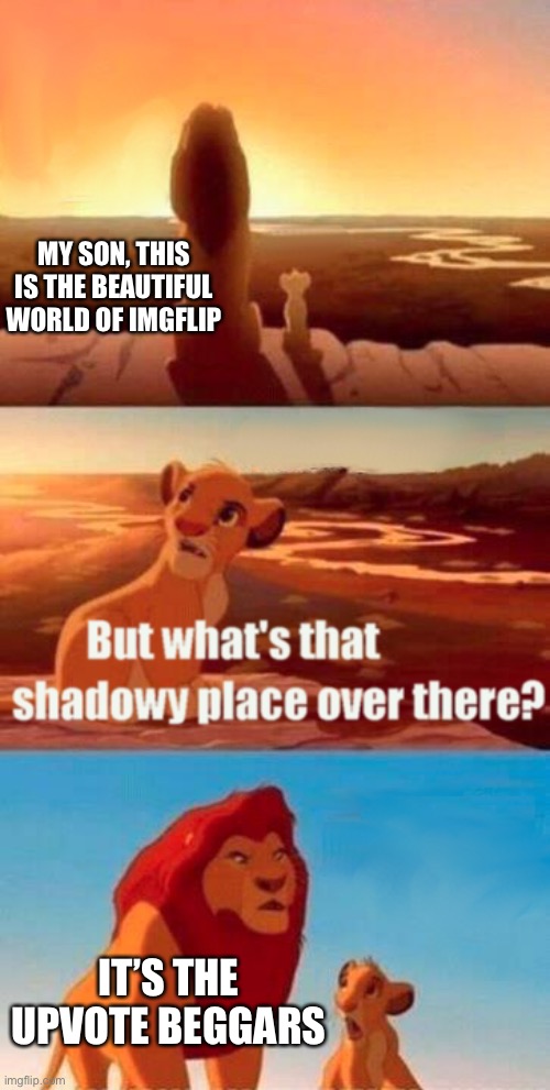 Truth (i reposted because there was something wrong with it) |  MY SON, THIS IS THE BEAUTIFUL WORLD OF IMGFLIP; IT’S THE UPVOTE BEGGARS | image tagged in memes,simba shadowy place,funny memes,fun,upvote begging,upvote if you agree | made w/ Imgflip meme maker