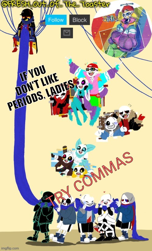 Fresh's AU temp (Thanks black sun) | IF YOU DON'T LIKE PERIODS, LADIES; TRY COMMAS | image tagged in fresh's au temp thanks black sun | made w/ Imgflip meme maker