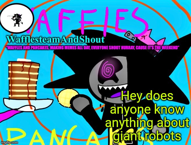 Waffles and pancakes temp | Hey does anyone know anything about giant robots | image tagged in waffles and pancakes temp | made w/ Imgflip meme maker
