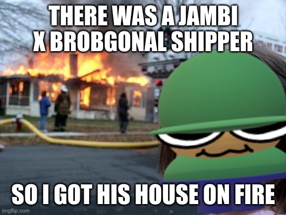 Brobgonal moment: | THERE WAS A JAMBI X BROBGONAL SHIPPER; SO I GOT HIS HOUSE ON FIRE | image tagged in dave and bambi golden apple edition | made w/ Imgflip meme maker