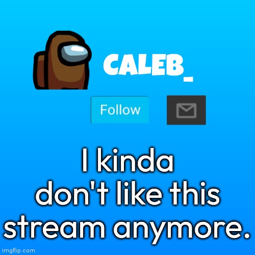 yeah | I kinda don't like this stream anymore. | image tagged in caleb_ announcement | made w/ Imgflip meme maker