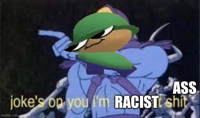 Jokes on you, I’m racist | ASS; RACIST | image tagged in jokes on you im into that shit,dave and bambi golden apple edition | made w/ Imgflip meme maker