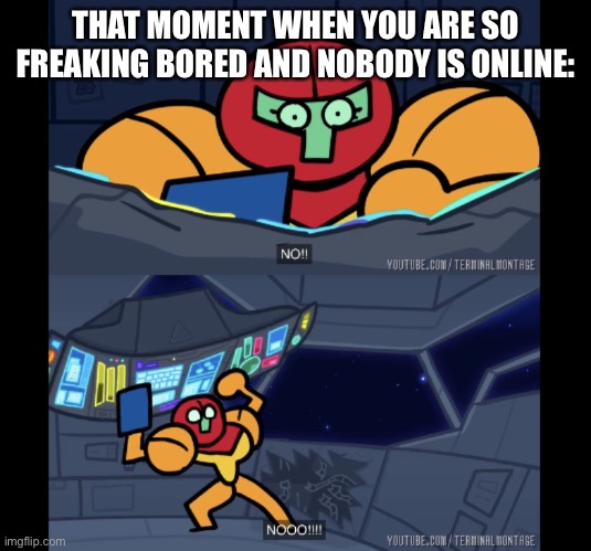 *le sad* why is no one onlineeee | THAT MOMENT WHEN YOU ARE SO FREAKING BORED AND NOBODY IS ONLINE: | image tagged in samus no | made w/ Imgflip meme maker