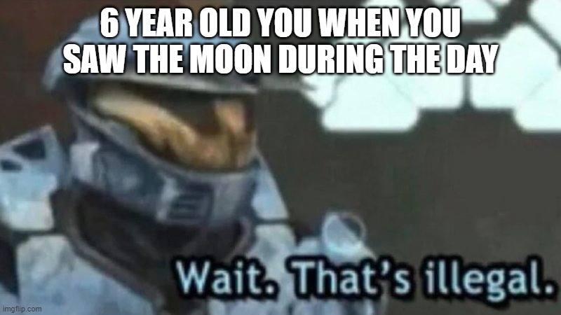Wait. That;s illegal | 6 YEAR OLD YOU WHEN YOU SAW THE MOON DURING THE DAY | image tagged in wait that s illegal | made w/ Imgflip meme maker