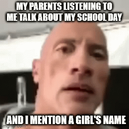 Parents when they hear their child hangs out with a girl | MY PARENTS LISTENING TO ME TALK ABOUT MY SCHOOL DAY; AND I MENTION A GIRL'S NAME | image tagged in gifs,the rock,girls,parents | made w/ Imgflip video-to-gif maker