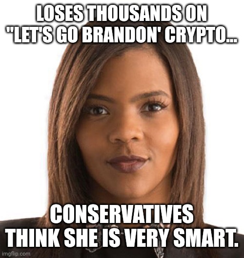 Just another dumb con | LOSES THOUSANDS ON "LET'S GO BRANDON' CRYPTO... CONSERVATIVES THINK SHE IS VERY SMART. | image tagged in candace owens,conservative,republican,liberal,democrat,trump | made w/ Imgflip meme maker