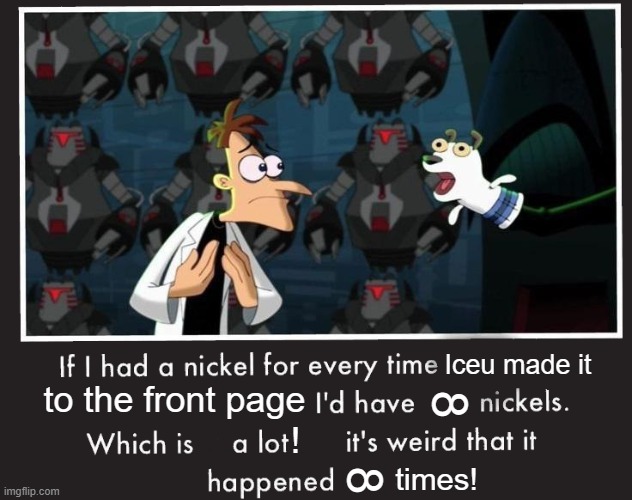 Day 1337 of no title |  Iceu made it; 8; to the front page; ! 8; times! | image tagged in memes,doof if i had a nickel,doofenshmirtz,phineas and ferb,iceu,why are you reading this | made w/ Imgflip meme maker