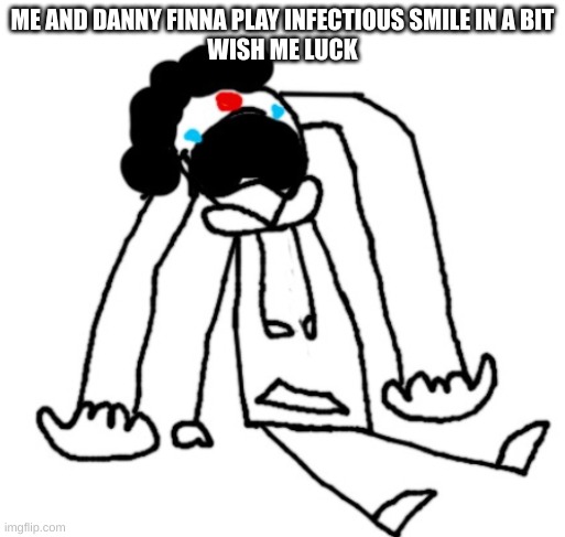 clown idiot crying like the whiny piss baby he is | ME AND DANNY FINNA PLAY INFECTIOUS SMILE IN A BIT
WISH ME LUCK | image tagged in clown idiot crying like the whiny piss baby he is | made w/ Imgflip meme maker