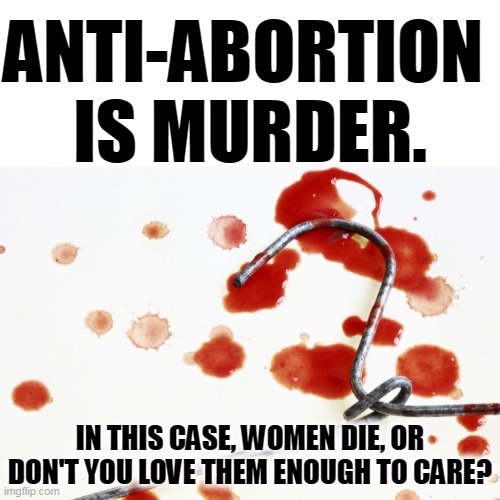 Murder | ANTI-ABORTION 
IS MURDER. IN THIS CASE, WOMEN DIE, OR DON'T YOU LOVE THEM ENOUGH TO CARE? | image tagged in bloody coat hanger,women,die,anti,abortion is murder | made w/ Imgflip meme maker