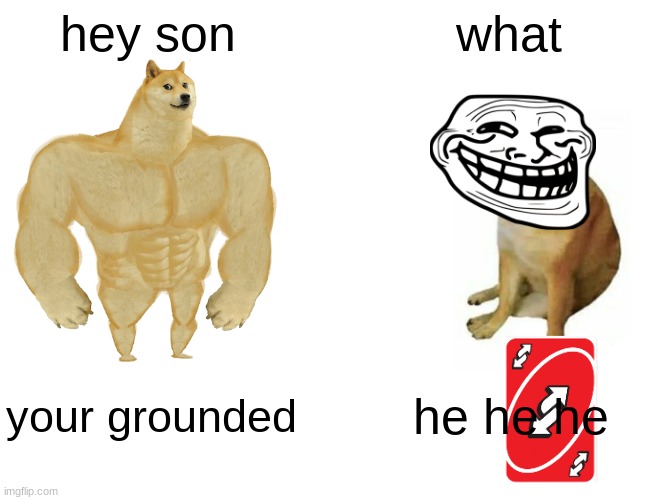 uno reverse card | hey son; what; your grounded; he he he | image tagged in memes,buff doge vs cheems | made w/ Imgflip meme maker