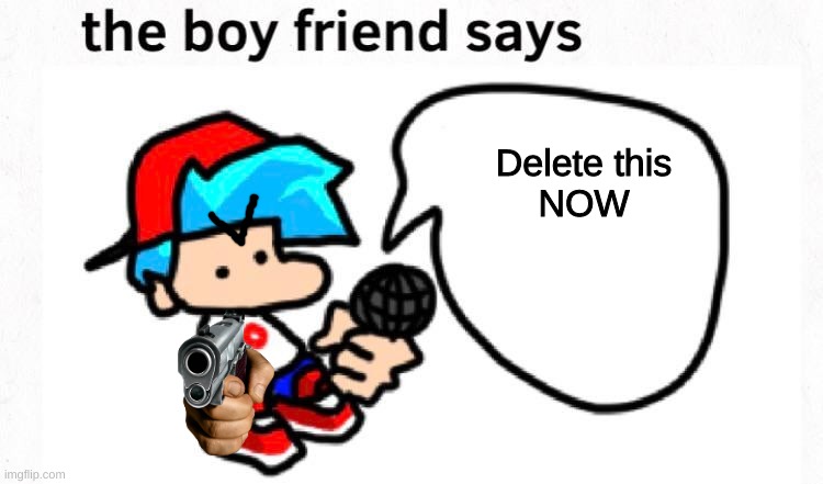 Boyfriend wants you to delete this | Delete this
NOW | image tagged in the boyfriend says | made w/ Imgflip meme maker