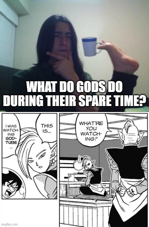 Make sure to click the PRAISE button and leave a Prayer down below for more divine videos! xD | WHAT DO GODS DO DURING THEIR SPARE TIME? | image tagged in teacup snape,zamasu,memes,funny,dragon ball,godtube | made w/ Imgflip meme maker