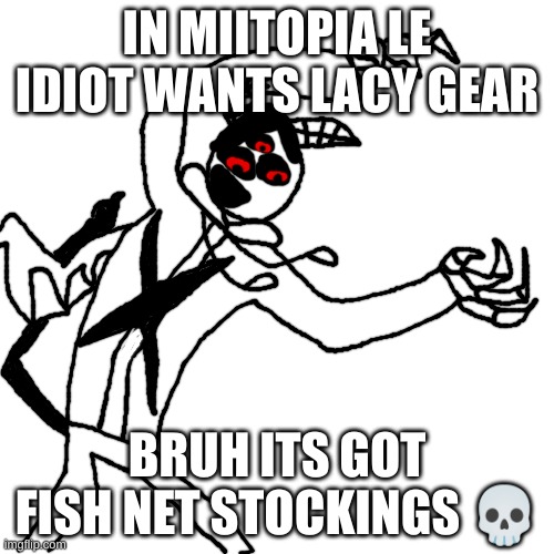 boy what the hell boy | IN MIITOPIA LE IDIOT WANTS LACY GEAR; BRUH ITS GOT FISH NET STOCKINGS 💀 | made w/ Imgflip meme maker