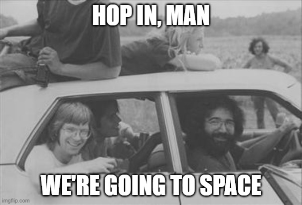 Grateful Dead |  HOP IN, MAN; WE'RE GOING TO SPACE | image tagged in grateful dead | made w/ Imgflip meme maker