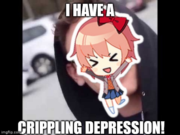 I have a crippling depression! | I HAVE A; CRIPPLING DEPRESSION! | image tagged in i have crippling depression | made w/ Imgflip meme maker