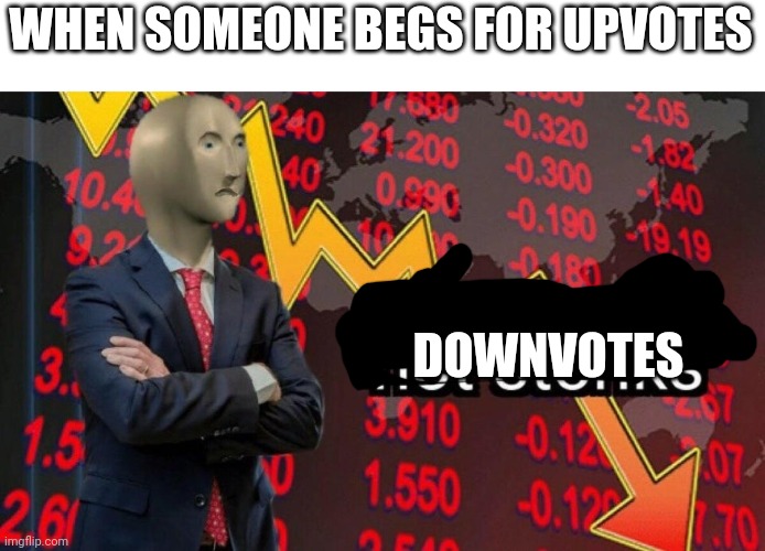 Usually, yes | WHEN SOMEONE BEGS FOR UPVOTES; DOWNVOTES | image tagged in not stonks | made w/ Imgflip meme maker
