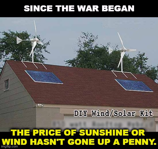 Madly in love with your utility bills? | SINCE THE WAR BEGAN; THE PRICE OF SUNSHINE OR 
WIND HASN'T GONE UP A PENNY. | image tagged in wind/solar diy kit tell big oil to f ck off,windmill,solar power,cheap,freedom,fossil fuel | made w/ Imgflip meme maker