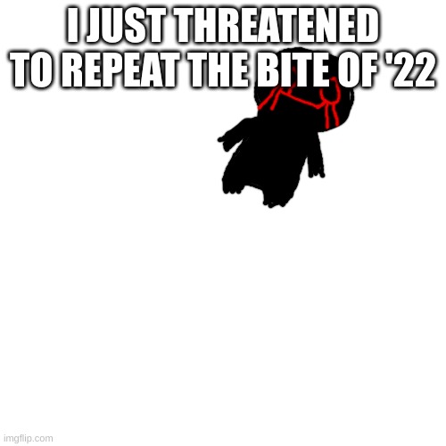 Lost Void Funni Man | I JUST THREATENED TO REPEAT THE BITE OF '22 | image tagged in lost void funni man | made w/ Imgflip meme maker