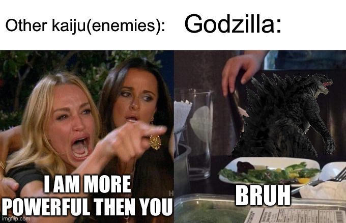 Woman Yelling At Cat | Godzilla:; Other kaiju(enemies):; BRUH; I AM MORE POWERFUL THEN YOU | image tagged in memes,woman yelling at cat | made w/ Imgflip meme maker