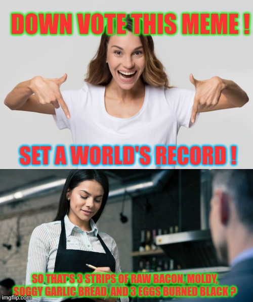 Never Be Average. That's Too Safe & Boring | DOWN VOTE THIS MEME ! SET A WORLD'S RECORD ! SO THAT'S 3 STRIPS OF RAW BACON, MOLDY, SOGGY GARLIC BREAD, AND 3 EGGS BURNED BLACK ? | image tagged in waitress | made w/ Imgflip meme maker