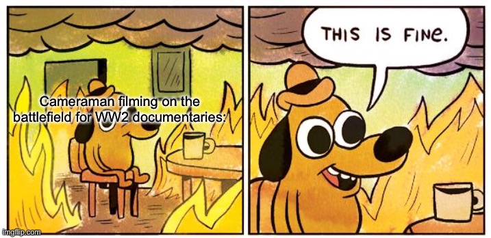 lol | Cameraman filming on the battlefield for WW2 documentaries: | image tagged in memes,this is fine | made w/ Imgflip meme maker