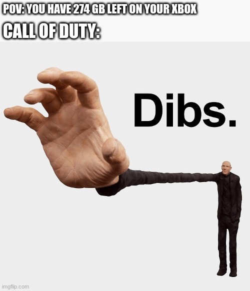 Calling dibs on you | POV: YOU HAVE 274 GB LEFT ON YOUR XBOX; CALL OF DUTY: | image tagged in dibs,call of duty,xbox,storage,gaming | made w/ Imgflip meme maker