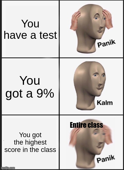 Panik Kalm Panik Meme | You have a test; You got a 9%; You got the highest score in the class; Entire class | image tagged in memes,panik kalm panik,school meme | made w/ Imgflip meme maker