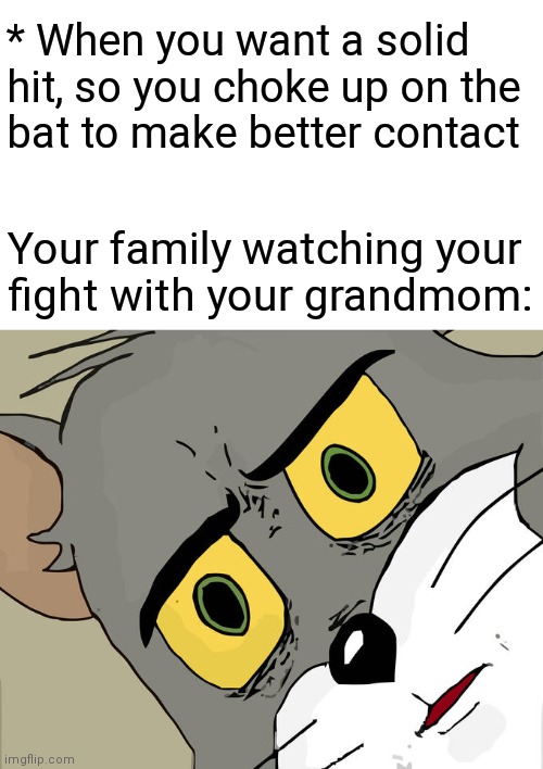 Unsettled family reunion | * When you want a solid hit, so you choke up on the
bat to make better contact; Your family watching your
fight with your grandmom: | image tagged in memes,unsettled tom,choke up on the bat,fight,grandmother,hit | made w/ Imgflip meme maker