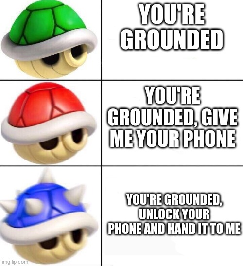 GIVE IT | YOU'RE GROUNDED; YOU'RE GROUNDED, GIVE ME YOUR PHONE; YOU'RE GROUNDED, UNLOCK YOUR PHONE AND HAND IT TO ME | image tagged in mario kart shells,gaming,mario kart,super mario,blue shell | made w/ Imgflip meme maker
