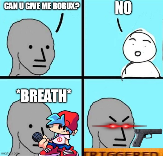 triggered | NO; CAN U GIVE ME ROBUX? *BREATH* | image tagged in npc meme,triggered | made w/ Imgflip meme maker