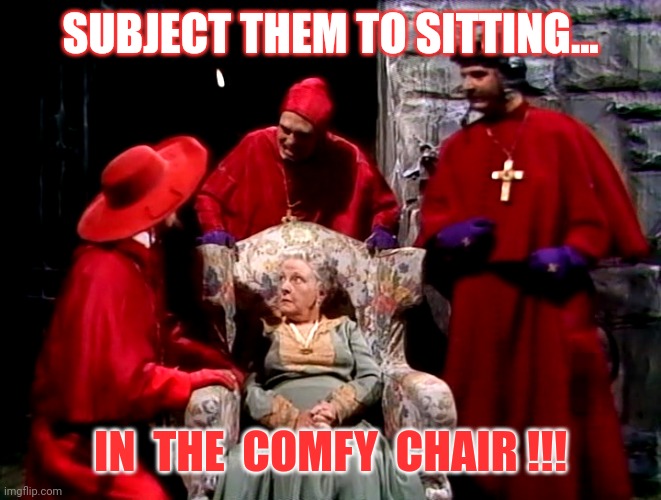 SUBJECT THEM TO SITTING... IN  THE  COMFY  CHAIR !!! | made w/ Imgflip meme maker