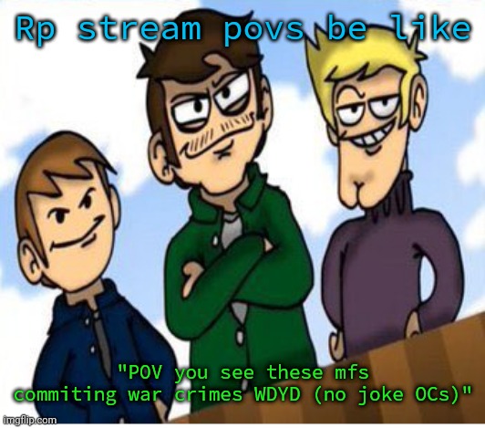 as a (sometimes) RP stream user, i can confirm this | Rp stream povs be like; "POV you see these mfs commiting war crimes WDYD (no joke OCs)" | image tagged in neigh-bores | made w/ Imgflip meme maker