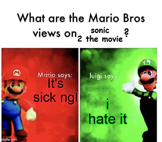 Mario bros views about sonic 2 movie | sonic 2 the movie; It's sick ngl; i hate it | image tagged in mario bros views | made w/ Imgflip meme maker