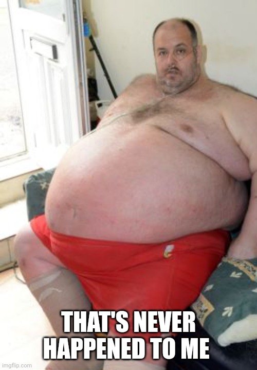 Fat Irish Man | THAT'S NEVER HAPPENED TO ME | image tagged in fat irish man | made w/ Imgflip meme maker