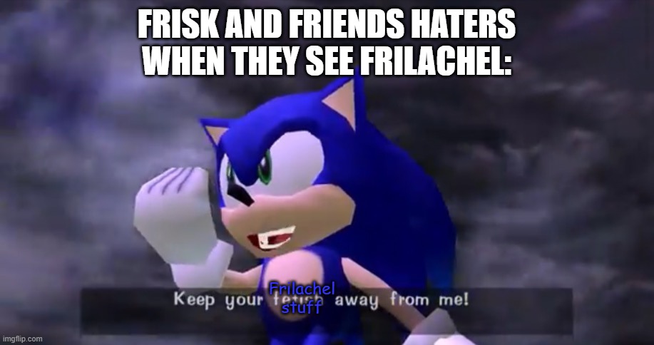 why | FRISK AND FRIENDS HATERS WHEN THEY SEE FRILACHEL:; Frilachel
stuff | image tagged in keep your fetish away from me | made w/ Imgflip meme maker