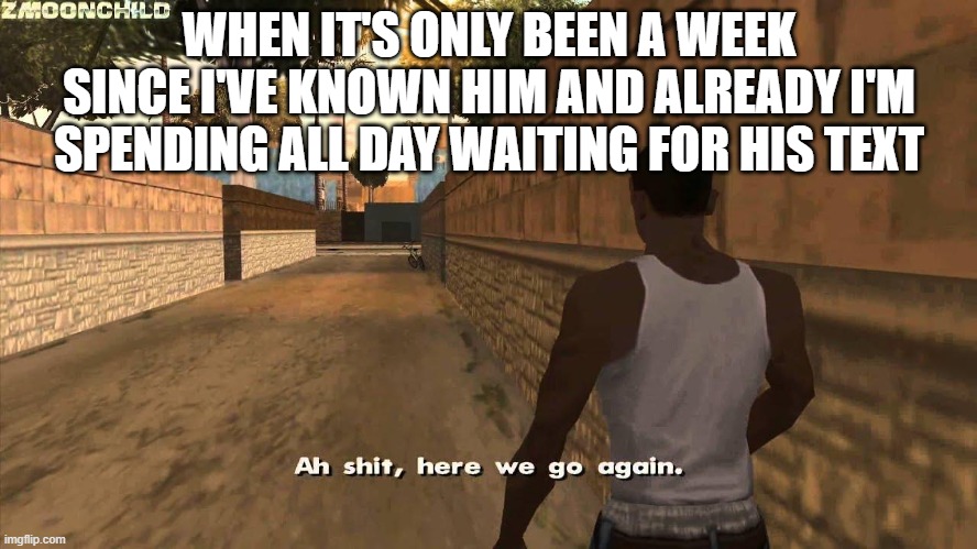 Omw to another heartbreak |  WHEN IT'S ONLY BEEN A WEEK SINCE I'VE KNOWN HIM AND ALREADY I'M SPENDING ALL DAY WAITING FOR HIS TEXT | image tagged in here we go again,love,breakup,romance,broken heart,gta | made w/ Imgflip meme maker