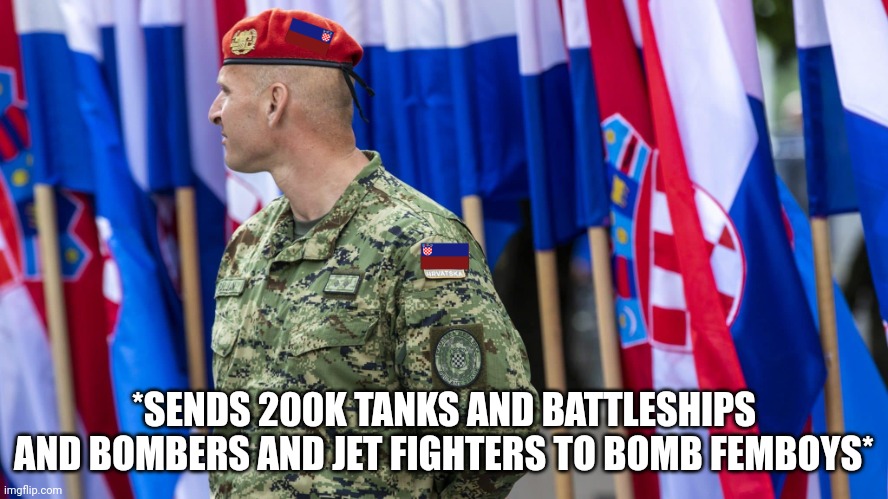 *SENDS 200K TANKS AND BATTLESHIPS AND BOMBERS AND JET FIGHTERS TO BOMB FEMBOYS* | image tagged in cia croatian insurgent soldier ermand-7 | made w/ Imgflip meme maker