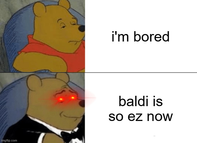 Baldi is easy now | i'm bored; baldi is so ez now | image tagged in memes,tuxedo winnie the pooh | made w/ Imgflip meme maker