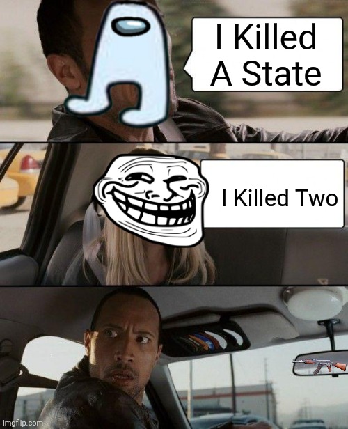 How To Die | I Killed A State; I Killed Two | image tagged in memes,the rock driving,among us,trollge | made w/ Imgflip meme maker
