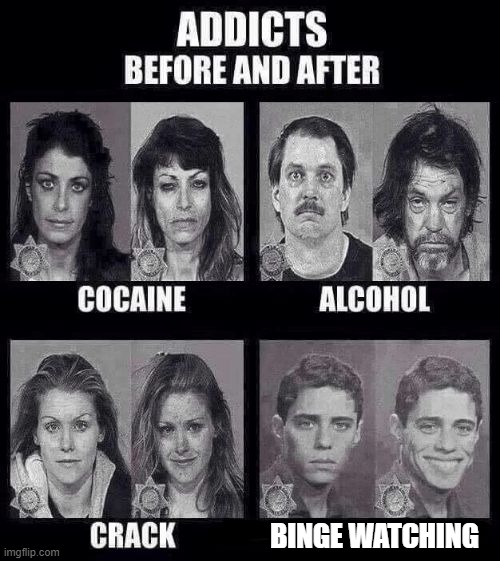 Binge Watching |  BINGE WATCHING | image tagged in addicts before and after,binge watching,watching,before and after,memes,funny | made w/ Imgflip meme maker