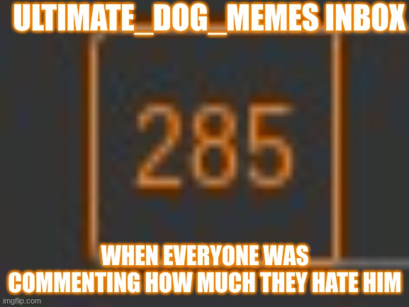 i hated him | ULTIMATE_DOG_MEMES INBOX; WHEN EVERYONE WAS COMMENTING HOW MUCH THEY HATE HIM | image tagged in ultimate dog meme,upvote begging | made w/ Imgflip meme maker