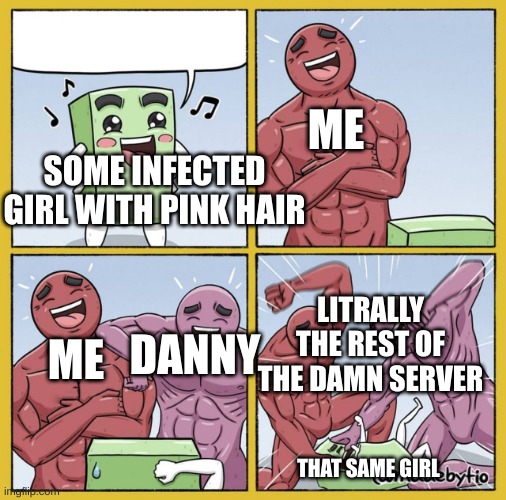 2 guys beating smaller guy | ME; SOME INFECTED GIRL WITH PINK HAIR; LITRALLY THE REST OF THE DAMN SERVER; DANNY; ME; THAT SAME GIRL | image tagged in 2 guys beating smaller guy | made w/ Imgflip meme maker