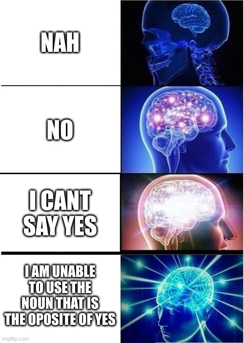 No | NAH; NO; I CANT SAY YES; I AM UNABLE TO USE THE NOUN THAT IS THE OPOSITE OF YES | image tagged in memes,expanding brain,smart | made w/ Imgflip meme maker