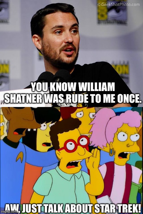  YOU KNOW WILLIAM SHATNER WAS RUDE TO ME ONCE. AW, JUST TALK ABOUT STAR TREK! | image tagged in star trek,the simpsons | made w/ Imgflip meme maker
