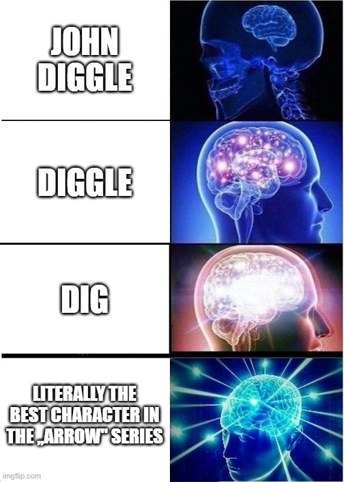 Arrow meme | JOHN DIGGLE; DIGGLE; DIG; LITERALLY THE BEST CHARACTER IN THE ,,ARROW" SERIES | image tagged in memes,expanding brain | made w/ Imgflip meme maker