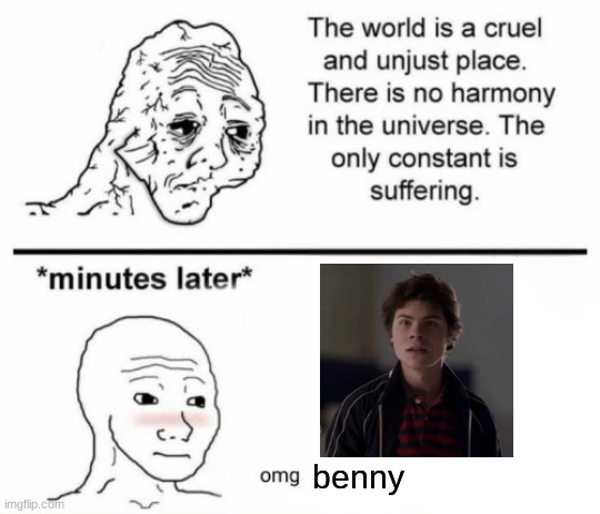 The only constant is suffering | benny | image tagged in minutes later omg | made w/ Imgflip meme maker