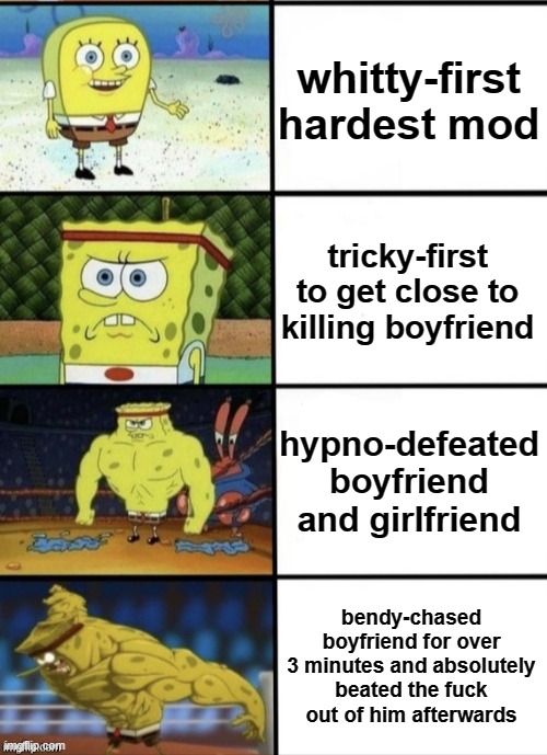 fnf boyfriend the hitman target | whitty-first hardest mod; tricky-first to get close to killing boyfriend; hypno-defeated boyfriend and girlfriend; bendy-chased boyfriend for over 3 minutes and absolutely beated the fuck out of him afterwards | image tagged in spongebob strength,fnf,friday night funkin | made w/ Imgflip meme maker