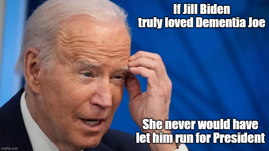 Sad Truth about Jill & Joe Biden | If Jill Biden truly loved Dementia Joe; She never would have let him run for President | image tagged in dementia,joe biden,jill biden | made w/ Imgflip meme maker
