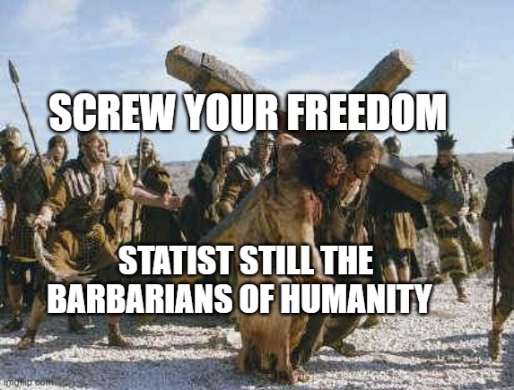 Jesus working | SCREW YOUR FREEDOM; STATIST STILL THE BARBARIANS OF HUMANITY | image tagged in jesus working | made w/ Imgflip meme maker