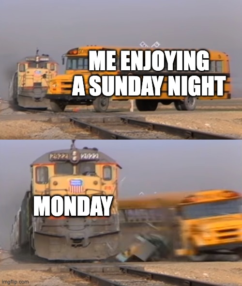 pov: it's almost monday | ME ENJOYING A SUNDAY NIGHT; MONDAY | image tagged in a train hitting a school bus | made w/ Imgflip meme maker